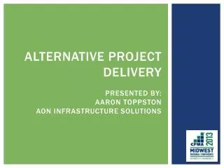 Alternative Project Delivery Presented By: Aaron Toppston Aon Infrastructure Solutions
