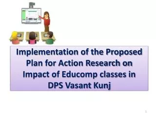 Implementation of the Proposed Plan for Action Research on Impact of Educomp classes in DPS Vasant Kunj