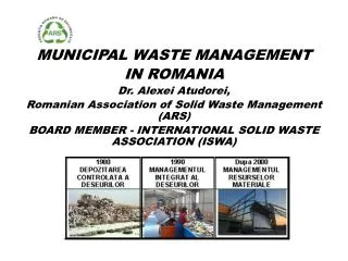 MUNICIPAL WASTE MANAGEMENT IN ROMANIA Dr . Alexei Atudorei, Romanian Association of Solid Waste Management (ARS )