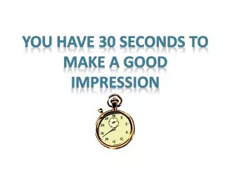 You Have 30 Seconds to Make a Good Impression