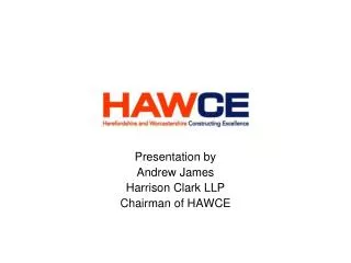 Presentation by Andrew James Harrison Clark LLP Chairman of HAWCE