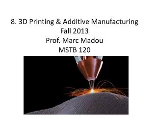 8. 3D Printing &amp; Additive Manufacturing Fall 2013 Prof. Marc Madou MSTB 120