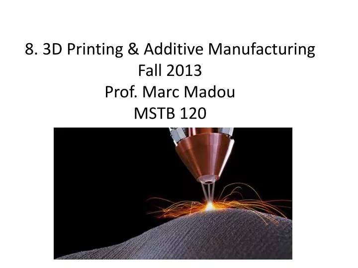 8 3d printing additive manufacturing fall 2013 prof marc madou mstb 120