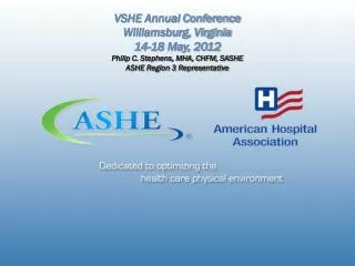 VSHE Annual Conference Williamsburg, Virginia 14-18 May, 2012 Philip C. Stephens, MHA, CHFM, SASHE ASHE Region 3 Represe