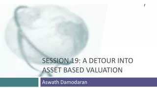 SESSION 19: A Detour INTO Asset Based Valuation