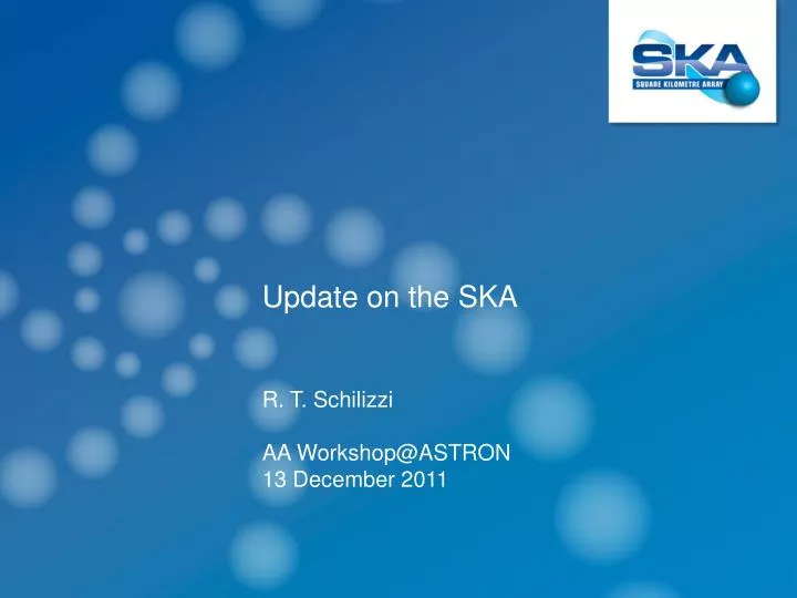 update on the ska r t schilizzi aa workshop@astron 13 december 2011