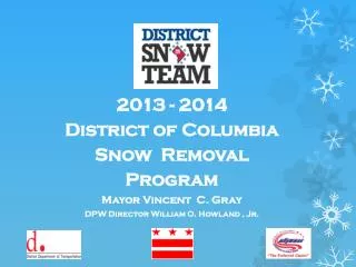 2013 - 2014 District of Columbia Snow Removal Program Mayor Vincent C. Gray DPW Director William O. Howland , Jr.