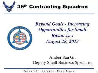 Beyond Goals - Increasing Opportunities for Small Businesses August 28, 2013 Amber San Gil Deputy Small Business Specia