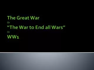 The Great War Or “The War to End all Wars ” Or WW1
