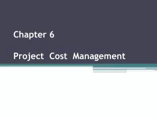 Chapter 6 Project Cost Management