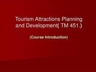 Tourism Attractions Planning and Development ( TM 451. ) ( Course Introduction)