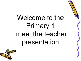 Welcome to the Primary 1 meet the teacher presentation