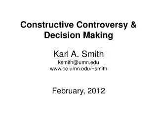 Constructive Controversy &amp; Decision Making Karl A. Smith ksmith@umn.edu www.ce.umn.edu/~smith February, 2012