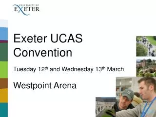 Exeter UCAS Convention Tuesday 12 th and Wednesday 13 th March Westpoint Arena