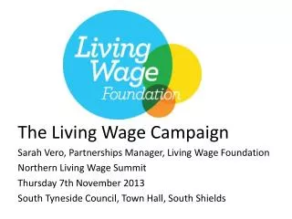 The Living Wage Campaign Sarah Vero, Partnerships Manager, Living Wage Foundation Northern Living Wage Summit Thursd