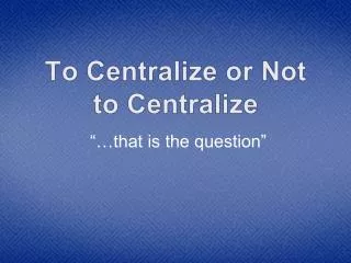 To Centralize or Not to Centralize