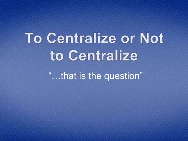 to centralize or not to centralize