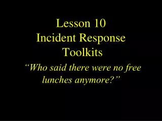 Lesson 10 Incident Response Toolkits “Who said there were no free lunches anymore?”