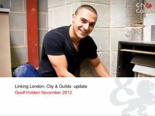 Linking London: City &amp; Guilds -update Geoff Holden November 2012