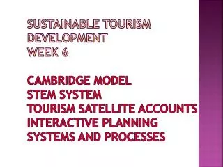 Sustainable tourism Development week 6 Cambridge model Stem system tourism satellite accounts interactive planning sy