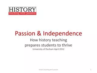 Passion &amp; Independence How history teaching prepares students to thrive University of Durham April 2012