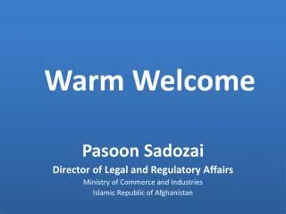 Warm Welcome Pasoon Sadozai Director of Legal and Regulatory Affairs Ministry of Commerce and Industries Islamic Repu