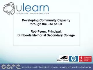 Developing Community Capacity through the use of ICT Rob Pyers , Principal, Dimboola Memorial Secondary College