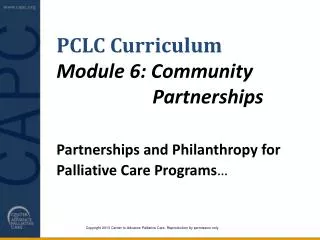 PCLC Curriculum Module 6: Community 					Partnerships Partnerships and Philanthropy for 	Palliative Care Programs …