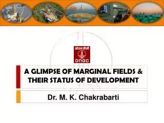 A GLIMPSE OF MARGINAL FIELDS &amp; THEIR STATUS OF DEVELOPMENT Dr. M. K. Chakrabarti