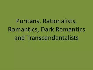 Puritans, Rationalists, Romantics , Dark Romantics and Transcendentalists