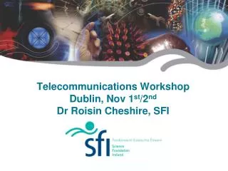 Telecommunications Workshop Dublin, Nov 1 st /2 nd Dr Roisin Cheshire, SFI