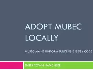Adopt MUBEC Locally MUBEC-Maine uniform Building Energy Code