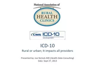 ICD-10 Rural or urban; It impacts all providers Presented by: Joe Nichols MD ( Health Data Consulting ) Date: Sept 27, 2