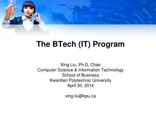 The BTech (IT) Program Xing Liu, Ph.D , Chair Computer Science &amp; Information Technology School of Business Kwantl