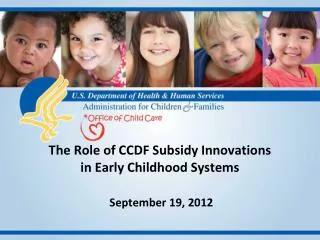 The Role of CCDF Subsidy Innovations in Early Childhood Systems September 19, 2012