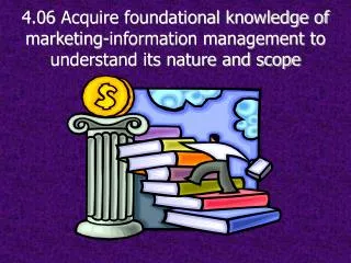 4.06 Acquire foundational knowledge of marketing-information management to understand its nature and scope