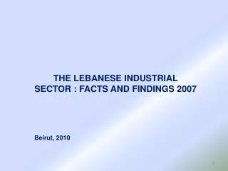 THE LEBANESE INDUSTRIAL SECTOR : FACTS AND FINDINGS 2007 Beirut, 2010