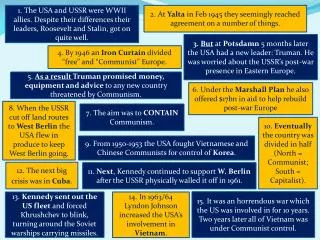 1. The USA and USSR were WWII allies. Despite their differences their leaders, Roosevelt and Stalin, got on quite well.