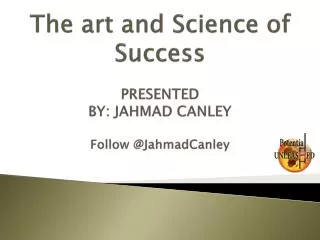 The art and Science of Success PRESENTED BY: JAHMAD CANLEY Follow @ JahmadCanley