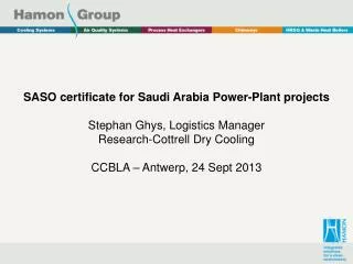SASO certificate for Saudi Arabia Power-Plant projects Stephan Ghys , Logistics Manager Research-Cottrell Dry Cooling