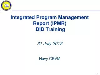 Integrated Program Management Report (IPMR) DID Training 31 July 2012 Navy CEVM