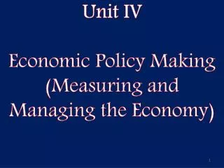 Unit IV Economic Policy Making (Measuring and Managing the Economy)