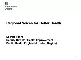 Regional Voices for Better Health Dr Paul Plant Deputy Director Health Improvement Public Health England (London Region)