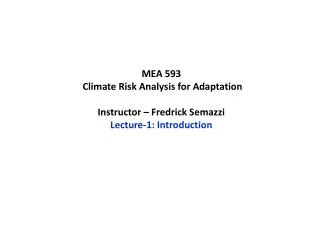 MEA 593 Climate Risk Analysis for Adaptation Instructor – Fredrick Semazzi Lecture-1: Introduction