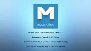 Mobmail is your FREE worldwide UNIQUE email id, Professional, Personal, Social, Verified Now find your friends even you