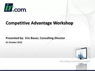 Competitive Advantage Workshop Presented by: Eric Bauer, Consulting Director 01 October 2010