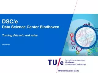 DSC/e Data Science Center Eindhoven Turning data into real value 29 -10-2013