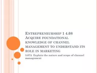 Entrepreneurship 1 4.08 Acquire foundational knowledge of channel management to understand its role in marketing