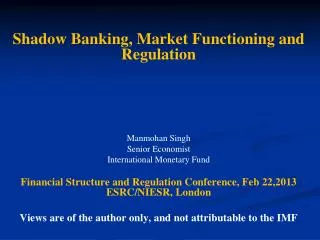Shadow Banking, Market Functioning and Regulation Manmohan Singh Senior Economist International Monetary Fund