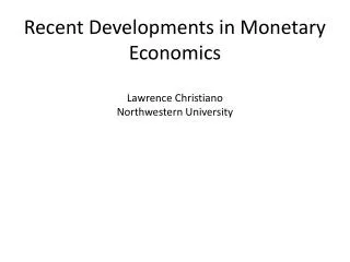 Recent Developments in Monetary Economics Lawrence Christiano Northwestern University